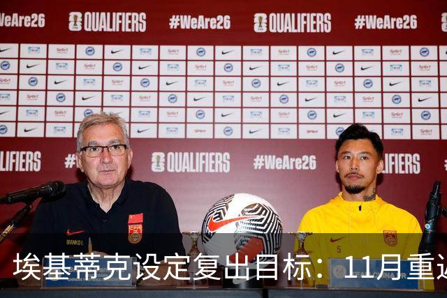 埃基蒂克设定复出目标：11月重返训练，12月回归赛场