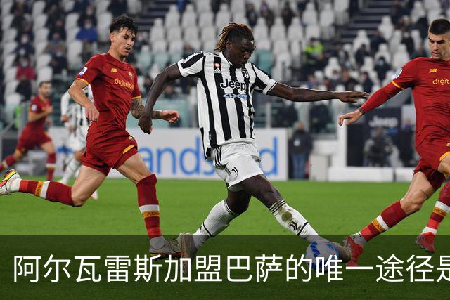 阿尔瓦雷斯加盟巴萨的唯一途径是解约并追求法院裁决赔偿